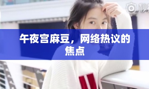 午夜宮麻豆，網(wǎng)絡(luò)熱議的焦點(diǎn)