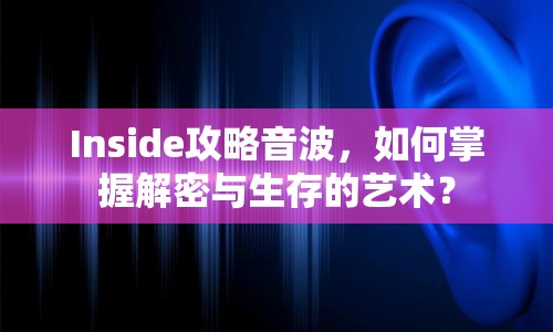 Inside攻略音波，如何掌握解密與生存的藝術？
