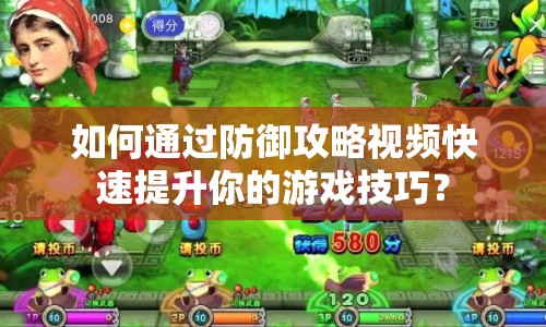 如何通過防御攻略視頻快速提升你的游戲技巧？