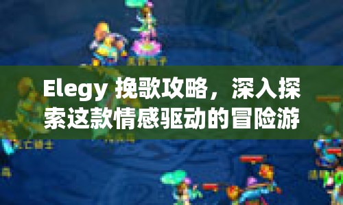 Elegy 挽歌攻略，深入探索這款情感驅(qū)動的冒險游戲