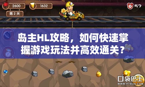 島主HL攻略，如何快速掌握游戲玩法并高效通關(guān)？