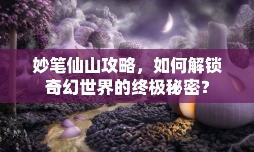 妙筆仙山攻略，如何解鎖奇幻世界的終極秘密？