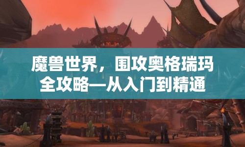 魔獸世界，圍攻奧格瑞瑪全攻略—從入門到精通