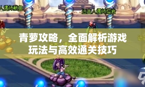 青蘿攻略，全面解析游戲玩法與高效通關(guān)技巧