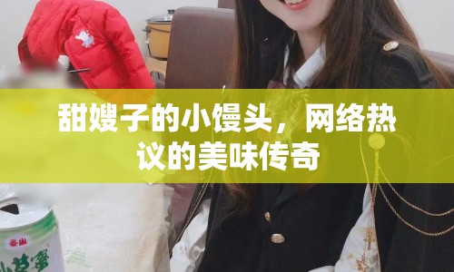 甜嫂子的小饅頭，網(wǎng)絡(luò)熱議的美味傳奇