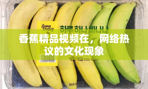 香蕉精品視頻在，網(wǎng)絡(luò)熱議的文化現(xiàn)象