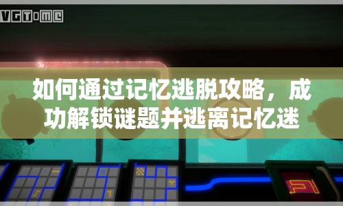如何通過記憶逃脫攻略，成功解鎖謎題并逃離記憶迷宮？