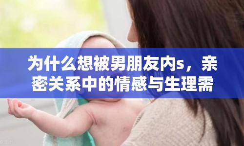 為什么想被男朋友內(nèi)s，親密關(guān)系中的情感與生理需求