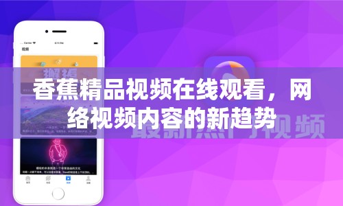 香蕉精品視頻在線觀看，網(wǎng)絡(luò)視頻內(nèi)容的新趨勢