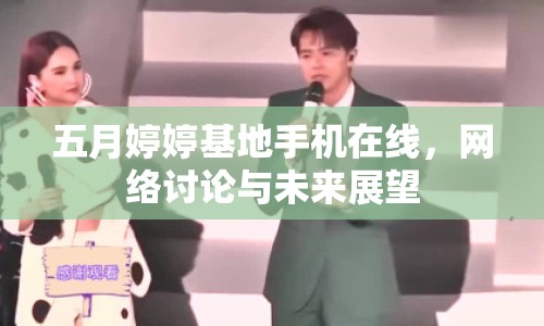 五月婷婷基地手機在線，網(wǎng)絡(luò)討論與未來展望