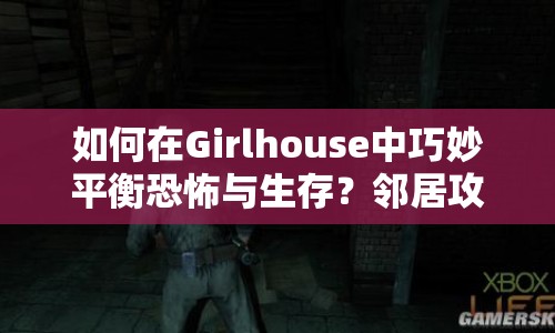 如何在Girlhouse中巧妙平衡恐怖與生存？鄰居攻略大揭秘！