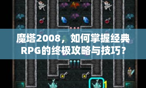 魔塔2008，如何掌握經(jīng)典RPG的終極攻略與技巧？