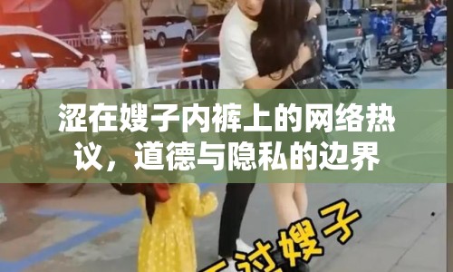 澀在嫂子內(nèi)褲上的網(wǎng)絡(luò)熱議，道德與隱私的邊界