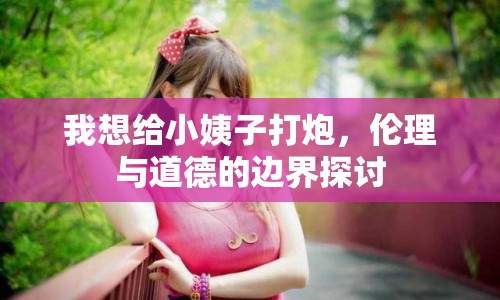 我想給小姨子打炮，倫理與道德的邊界探討