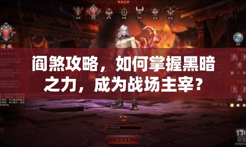 閻煞攻略，如何掌握黑暗之力，成為戰(zhàn)場(chǎng)主宰？