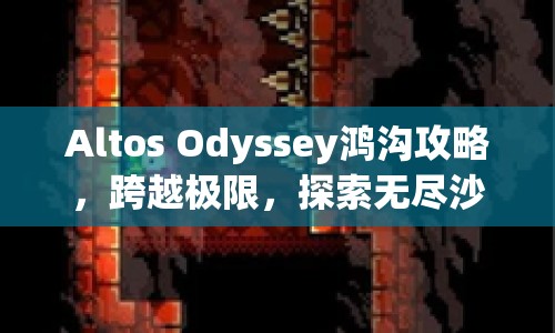 Altos Odyssey鴻溝攻略，跨越極限，探索無盡沙漠的奧秘