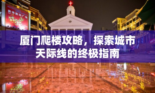 廈門(mén)爬樓攻略，探索城市天際線的終極指南