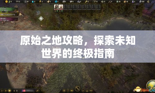 原始之地攻略，探索未知世界的終極指南