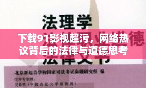 下載91影視超污，網(wǎng)絡(luò)熱議背后的法律與道德思考
