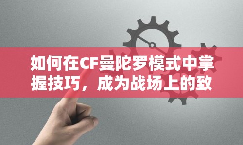 如何在CF曼陀羅模式中掌握技巧，成為戰(zhàn)場上的致命之花？