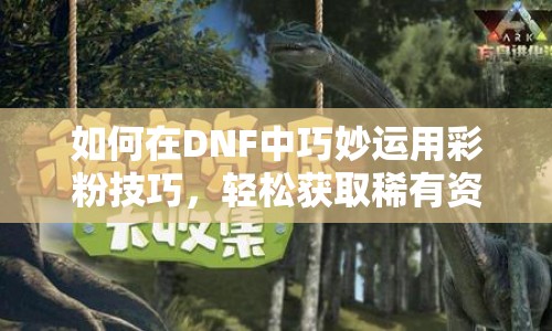 如何在DNF中巧妙運(yùn)用彩粉技巧，輕松獲取稀有資源？
