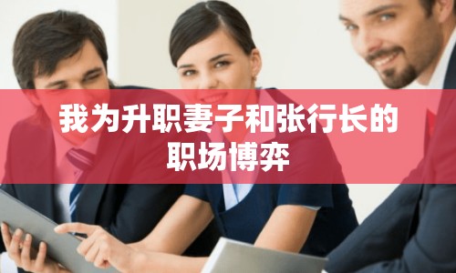 我為升職妻子和張行長的職場博弈