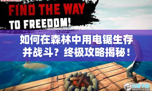 如何在森林中用電鋸生存并戰(zhàn)斗？終極攻略揭秘！