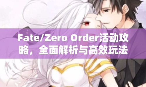 Fate/Zero Order活動(dòng)攻略，全面解析與高效玩法指南