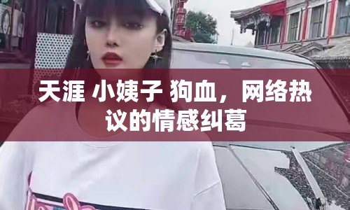 天涯 小姨子 狗血，網(wǎng)絡(luò)熱議的情感糾葛