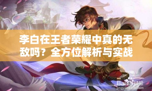 李白在王者榮耀中真的無(wú)敵嗎？全方位解析與實(shí)戰(zhàn)技巧揭秘！
