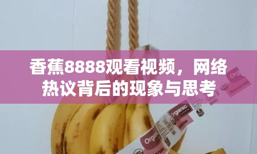 香蕉8888觀看視頻，網(wǎng)絡(luò)熱議背后的現(xiàn)象與思考