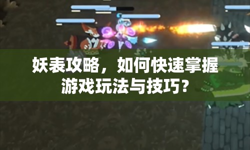 妖表攻略，如何快速掌握游戲玩法與技巧？