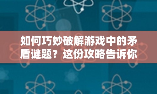 如何巧妙破解游戲中的矛盾謎題？這份攻略告訴你答案！