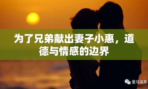 為了兄弟獻出妻子小惠，道德與情感的邊界