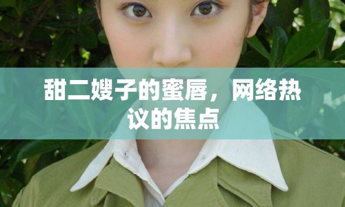 甜二嫂子的蜜唇，網(wǎng)絡(luò)熱議的焦點