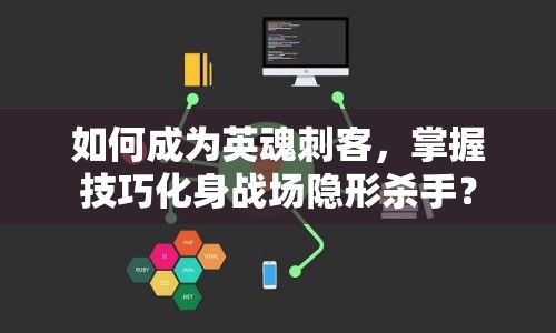 如何成為英魂刺客，掌握技巧化身戰(zhàn)場(chǎng)隱形殺手？