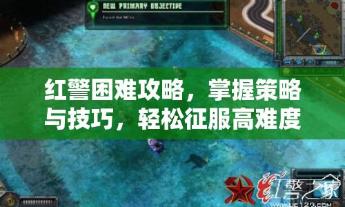 紅警困難攻略，掌握策略與技巧，輕松征服高難度挑戰(zhàn)