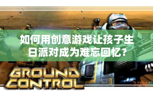 如何用創(chuàng)意游戲讓孩子生日派對(duì)成為難忘回憶？