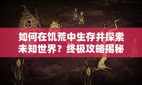 如何在饑荒中生存并探索未知世界？終極攻略揭秘！