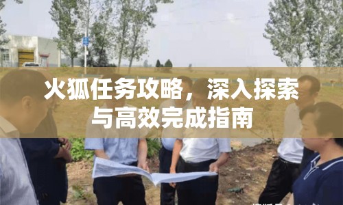 火狐任務(wù)攻略，深入探索與高效完成指南