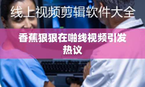 香蕉狠狠在啪線視頻引發(fā)熱議