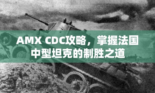 AMX CDC攻略，掌握法國中型坦克的制勝之道