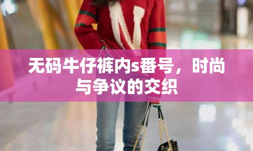 無碼牛仔褲內(nèi)s番號(hào)，時(shí)尚與爭議的交織