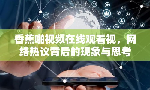香蕉啪視頻在線觀看視，網(wǎng)絡(luò)熱議背后的現(xiàn)象與思考