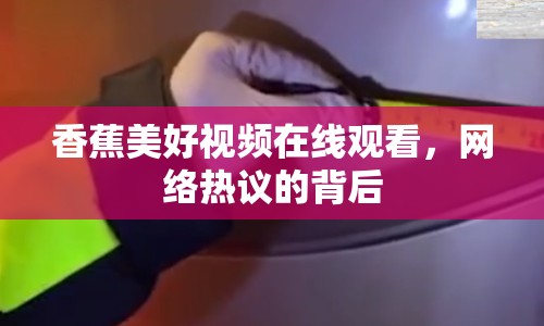 香蕉美好視頻在線觀看，網(wǎng)絡(luò)熱議的背后