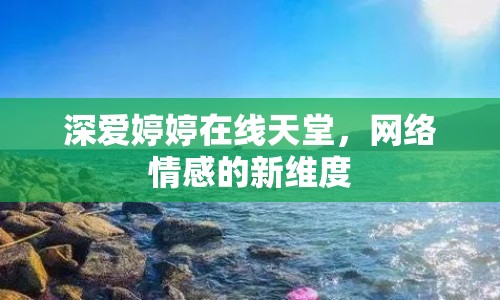 深愛婷婷在線天堂，網(wǎng)絡(luò)情感的新維度
