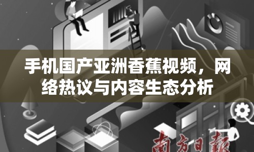 手機(jī)國產(chǎn)亞洲香蕉視頻，網(wǎng)絡(luò)熱議與內(nèi)容生態(tài)分析
