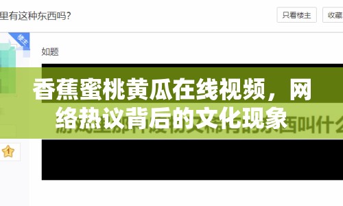 香蕉蜜桃黃瓜在線視頻，網(wǎng)絡(luò)熱議背后的文化現(xiàn)象