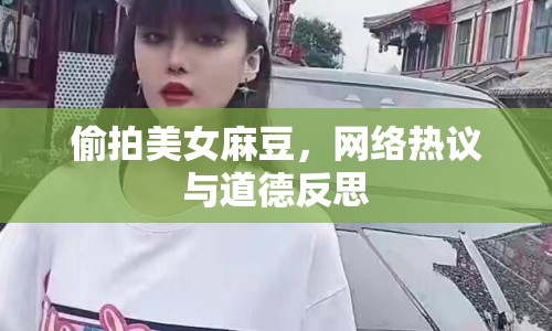 偷拍美女麻豆，網(wǎng)絡(luò)熱議與道德反思