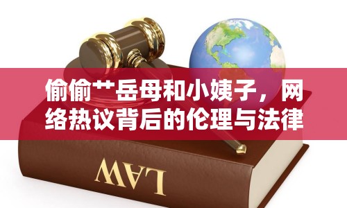 偷偷艸岳母和小姨子，網(wǎng)絡(luò)熱議背后的倫理與法律思考